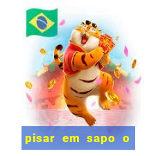 pisar em sapo o que significa